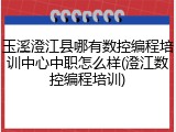 玉溪澄江县哪有数控编程培训中心中职怎么样(澄江数控编程培训)