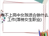 考不上高中女孩适合做什么工作(落榜女生职业)
