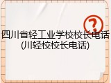 四川省轻工业学校校长电话(川轻校校长电话)