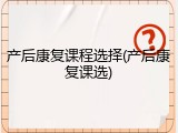 产后康复课程选择(产后康复课选)