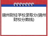 锦州财经学校录取分(锦州财校分数线)