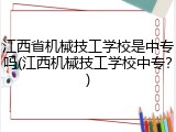 江西省机械技工学校是中专吗(江西机械技工学校中专？)