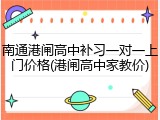 南通港闸高中补习一对一上门价格(港闸高中家教价)