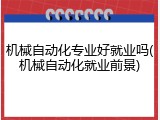 机械自动化专业好就业吗(机械自动化就业前景)