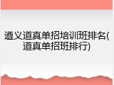 遵义道真单招培训班排名(道真单招班排行)
