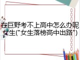在巨野考不上高中怎么办呢女生("女生落榜高中出路")