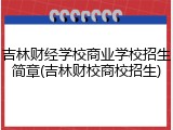 吉林财经学校商业学校招生简章(吉林财校商校招生)