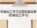 机械加工学习过程机械设备(机械加工学习)