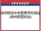 徐州财经中专贸易学校地址(徐州财贸校址)
