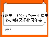 苏州吴江补习学校一年费用多少钱(吴江补习年费)