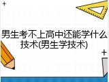 男生考不上高中还能学什么技术(男生学技术)