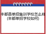 丰都县单招集训学校怎么样(丰都单招学校如何)