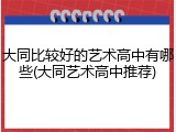 大同比较好的艺术高中有哪些(大同艺术高中推荐)