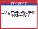 三沙艺术学校录取分数线(三沙艺校分数线)