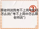 跟老师说我考不上高中的话怎么说("考不上高中怎么跟老师说")