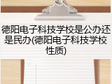 德阳电子科技学校是公办还是民办(德阳电子科技学校性质)