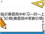 临沂费县高中补习一对一上门价格(费县高中家教价格)