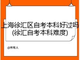 上海徐汇区自考本科好过吗(徐汇自考本科难度)
