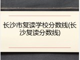 长沙市复读学校分数线(长沙复读分数线)