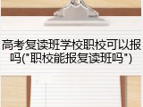 高考复读班学校职校可以报吗("职校能报复读班吗")