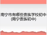 南宁市有哪些贵族学校初中(南宁贵族初中)