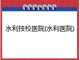 水利技校医院(水利医院)