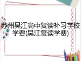 苏州吴江高中复读补习学校学费(吴江复读学费)