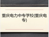 重庆电力中专学校(重庆电专)