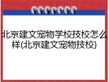北京建文宠物学校技校怎么样(北京建文宠物技校)