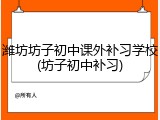 潍坊坊子初中课外补习学校(坊子初中补习)