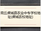 商丘虞城县农业中专学校地址(虞城农校地址)