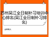 苏州吴江全日制补习培训中心排名(吴江全日制补习排名)