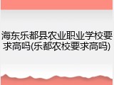 海东乐都县农业职业学校要求高吗(乐都农校要求高吗)