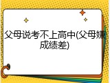 父母说考不上高中(父母嫌成绩差)