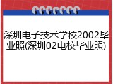 深圳电子技术学校2002毕业照(深圳02电校毕业照)