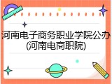 河南电子商务职业学院公办(河南电商职院)
