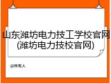 山东潍坊电力技工学校官网(潍坊电力技校官网)