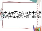 在大连考不上高中上什么学校好(大连考不上高中选择)