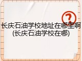 长庆石油学校地址在哪里啊(长庆石油学校在哪)