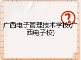 广西电子管理技术学校(广西电子校)