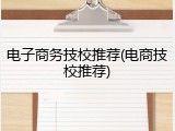 电子商务技校推荐(电商技校推荐)