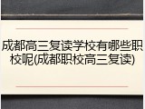 成都高三复读学校有哪些职校呢(成都职校高三复读)