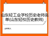 山东轻工业学校历史老师名单(山东轻校历史教师)