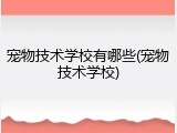 宠物技术学校有哪些(宠物技术学校)