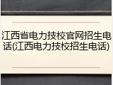 江西省电力技校官网招生电话(江西电力技校招生电话)