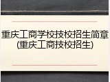 重庆工商学校技校招生简章(重庆工商技校招生)