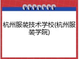 杭州服装技术学校(杭州服装学院)