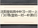 沈阳皇姑高中补习一对一上门价格(皇姑一对一补课价)