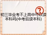 初三毕业考不上高中可以读本科吗(中考后读本科)