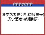 济宁艺考培训机构哪里好(济宁艺考培训推荐)